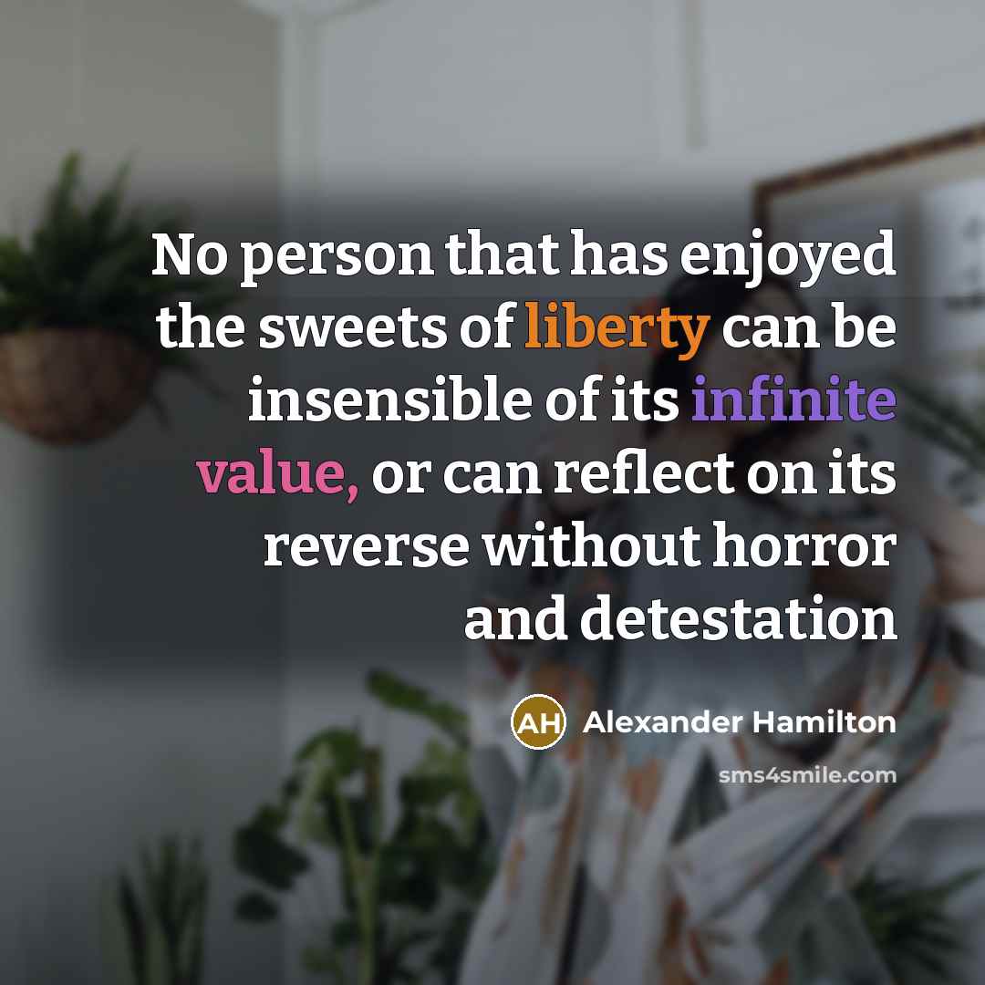 “No person that has enjoyed the sweets of liberty can be insensible of its infinite value, or can reflect on its reverse without horror and detestation” quote by Alexander Hamilton