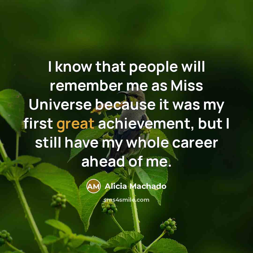 “I know that people will remember me as Miss Universe because it was my first great achievement, but I still have my whole career ahead of me.” quote by Alicia Machado