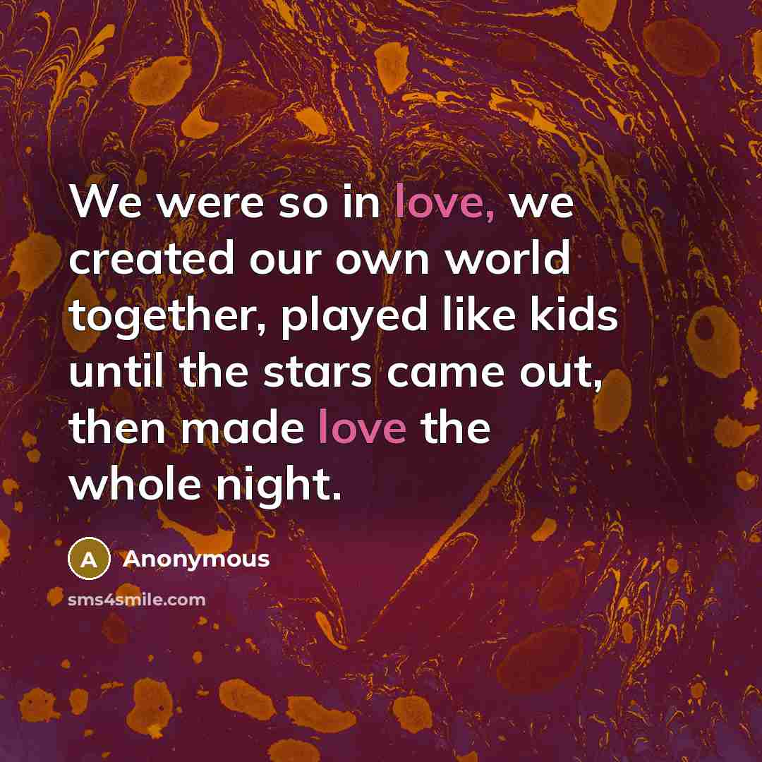 “We were so in love, we created our own world together, played like kids until the stars came out, then made love the whole night.” quote by Anonymous