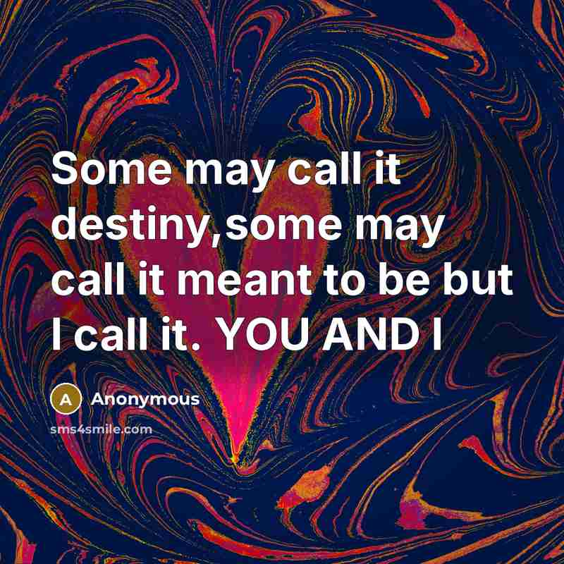 “Some may call it destiny,some may call it meant to be but I call it. YOU AND I” quote by Anonymous