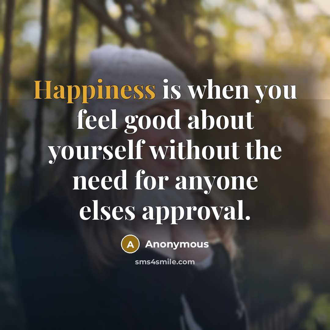 “Happiness is when you feel good about yourself without the need for anyone elses approval.” quote by Anonymous