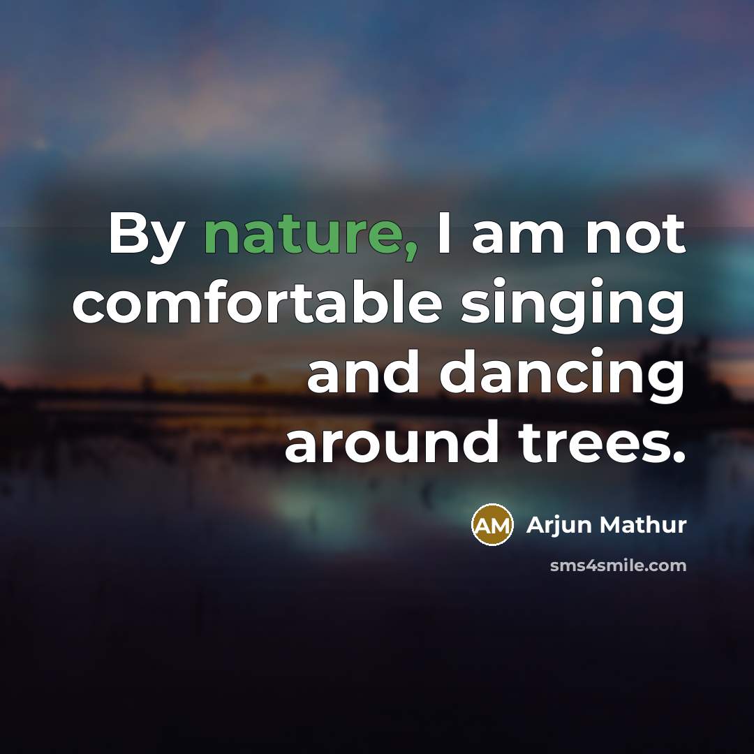 “By nature, I am not comfortable singing and dancing around trees.” quote by Arjun Mathur