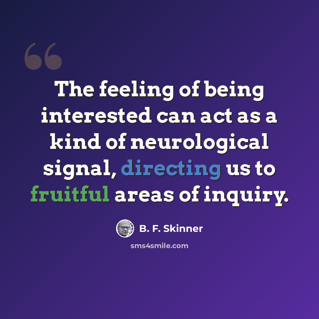 “The feeling of being interested can act as a kind of neurological signal, directing us to fruitful areas of inquiry.” quote by B. F. Skinner