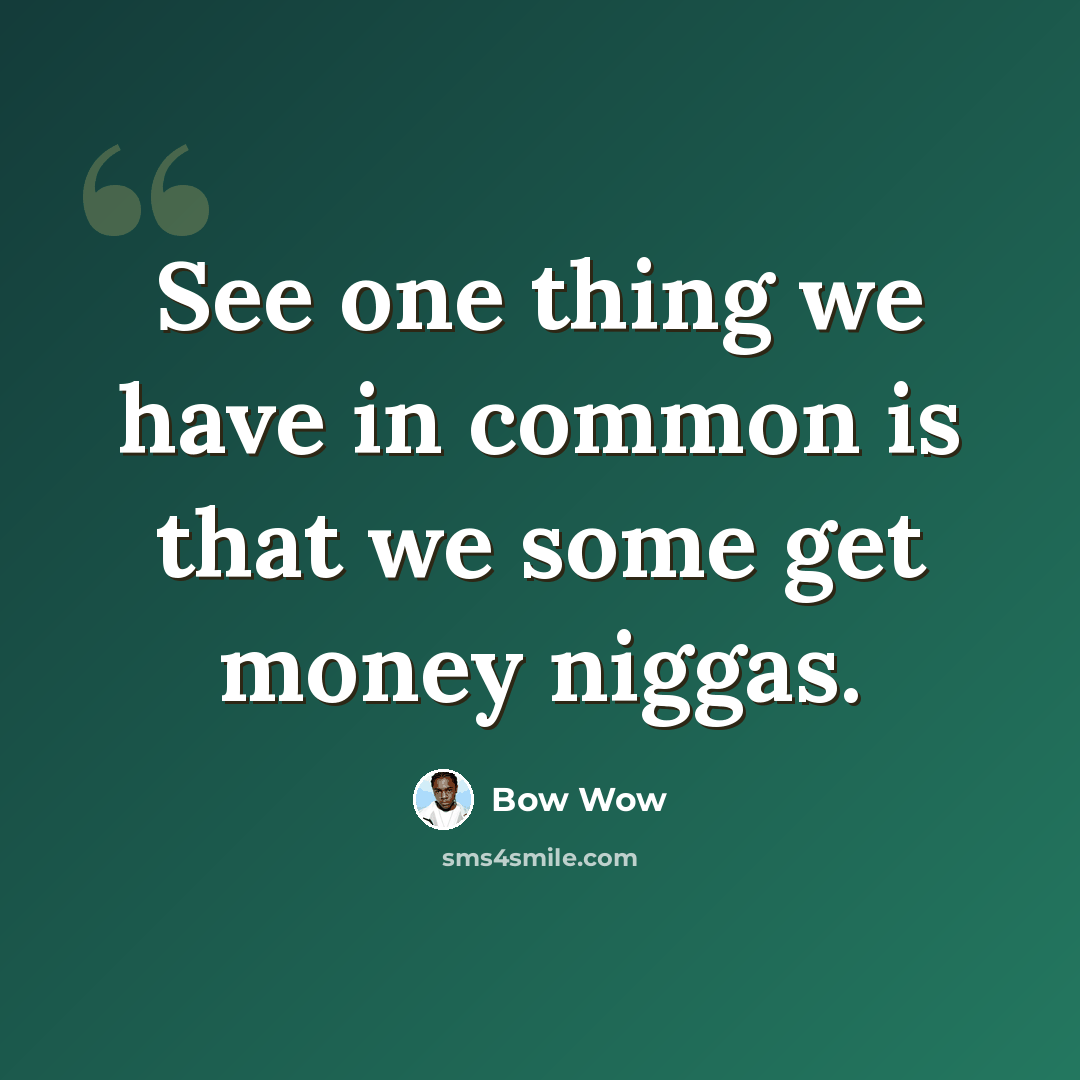 “See one thing we have in common is that we some get money niggas.” quote by Bow Wow