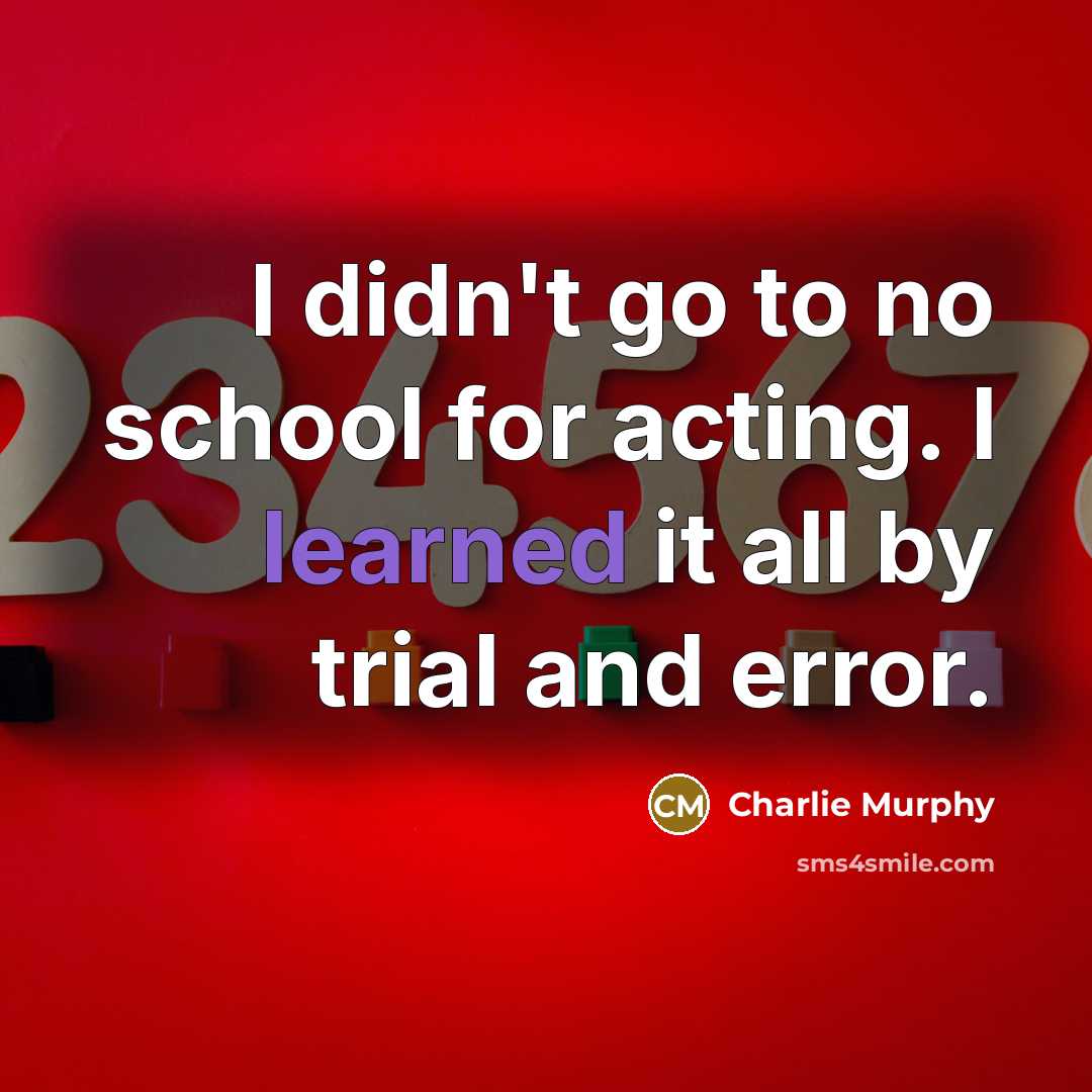 “I didn't go to no school for acting. I learned it all by trial and error.” quote by Charlie Murphy