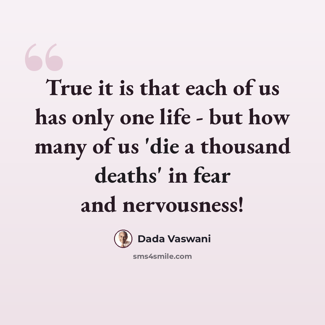 “True it is that each of us has only one life - but how many of us 'die a thousand deaths' in fear and nervousness!” quote by Dada Vaswani