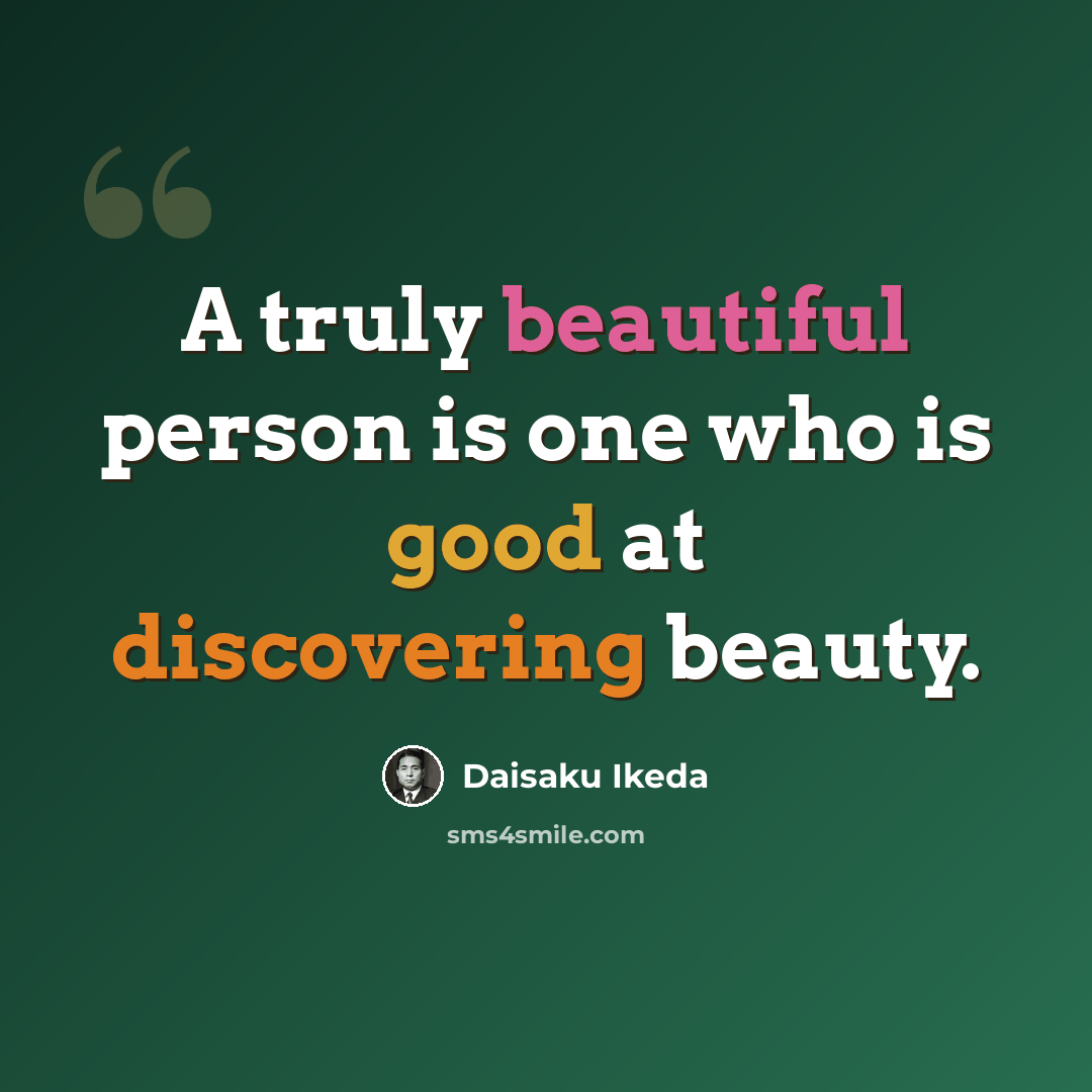 “A truly beautiful person is one who is good at discovering beauty.” quote by Daisaku Ikeda