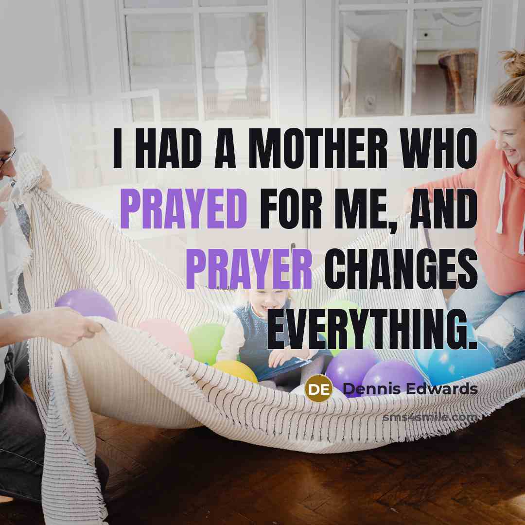 “I had a mother who prayed for me, and prayer changes everything.” quote by Dennis Edwards