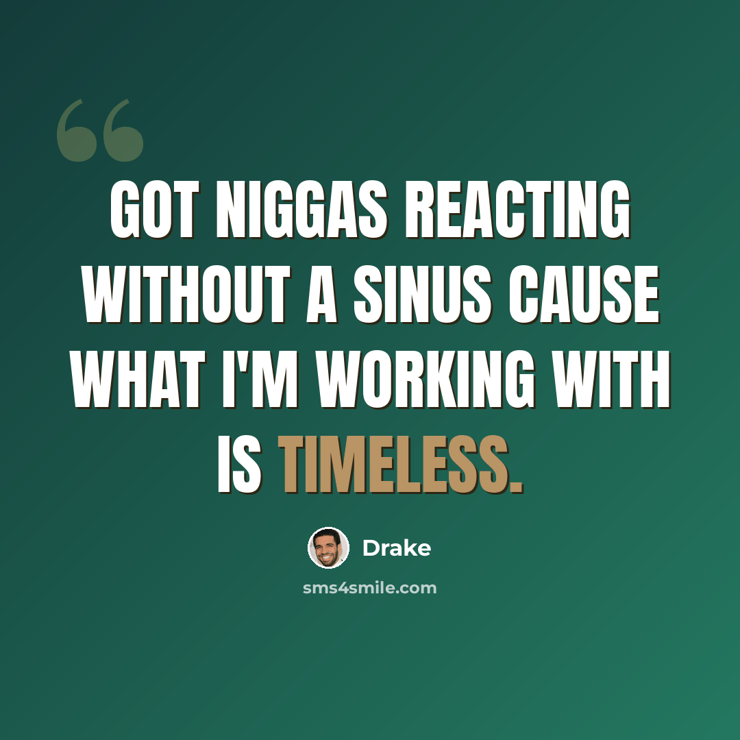 “Got niggas reacting without a sinus cause what I'm working with is timeless.” quote by Drake