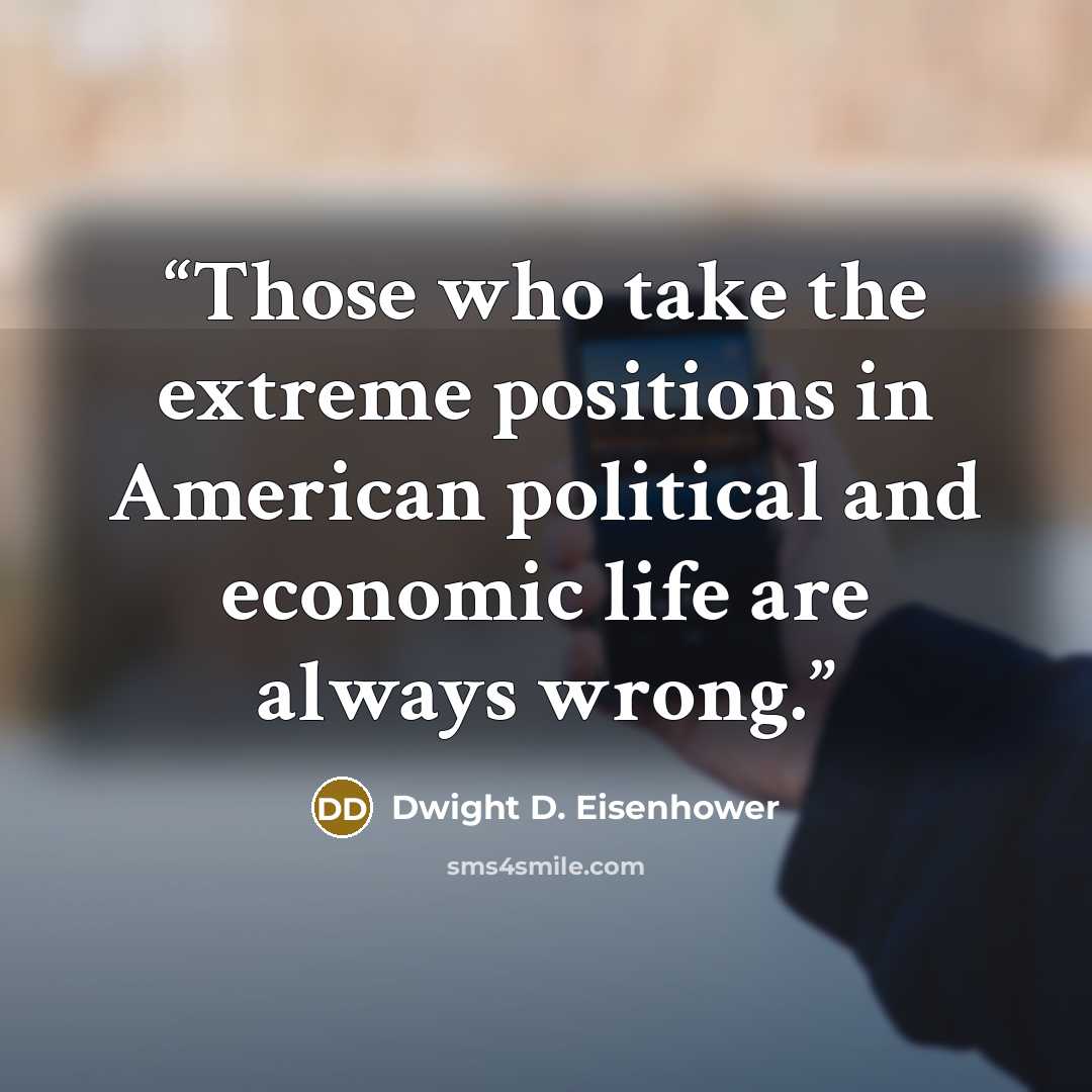“Those who take the extreme positions in American political and economic life are always wrong.” quote by Dwight D. Eisenhower