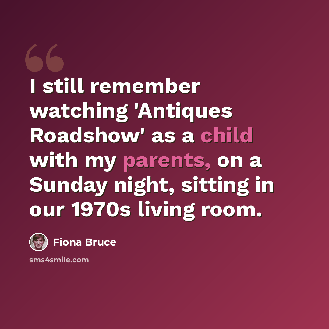 “I still remember watching 'Antiques Roadshow' as a child with my parents, on a Sunday night, sitting in our 1970s living room.” quote by Fiona Bruce