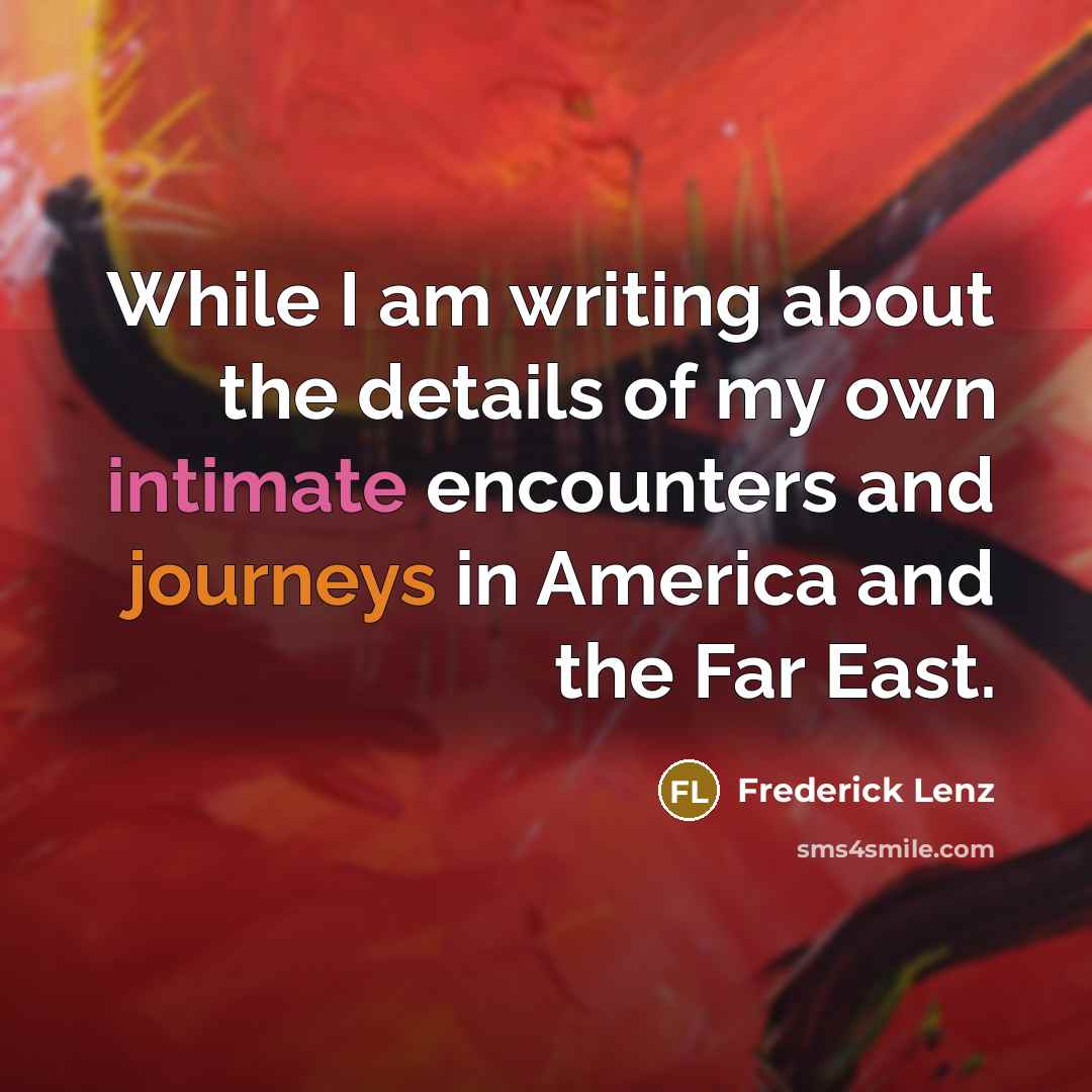 “While I am writing about the details of my own intimate encounters and journeys in America and the Far East.” quote by Frederick Lenz