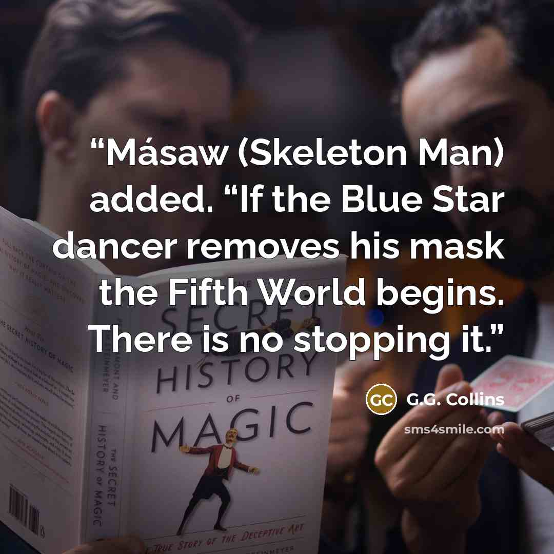 “Másaw (Skeleton Man) added. “If the Blue Star dancer removes his mask the Fifth World begins. There is no stopping it.” quote by G.G. Collins