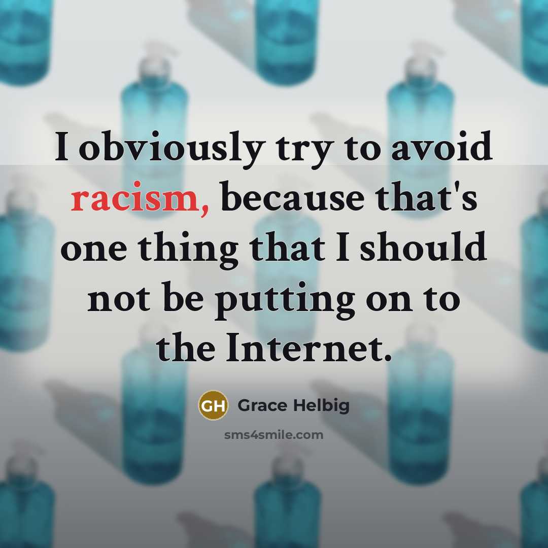 “I obviously try to avoid racism, because that's one thing that I should not be putting on to the Internet.” quote by Grace Helbig