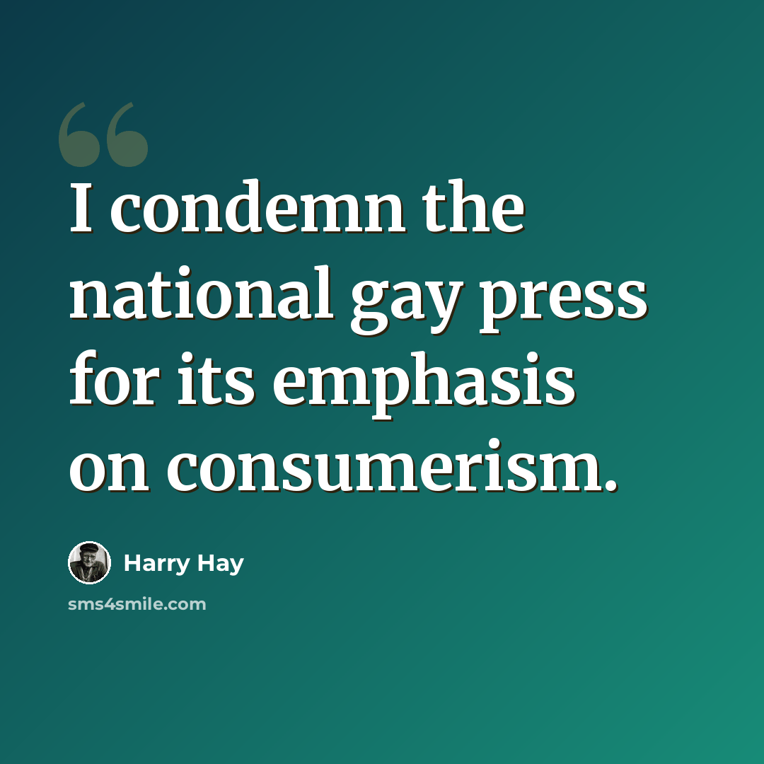 “I condemn the national gay press for its emphasis on consumerism.” quote by Harry Hay