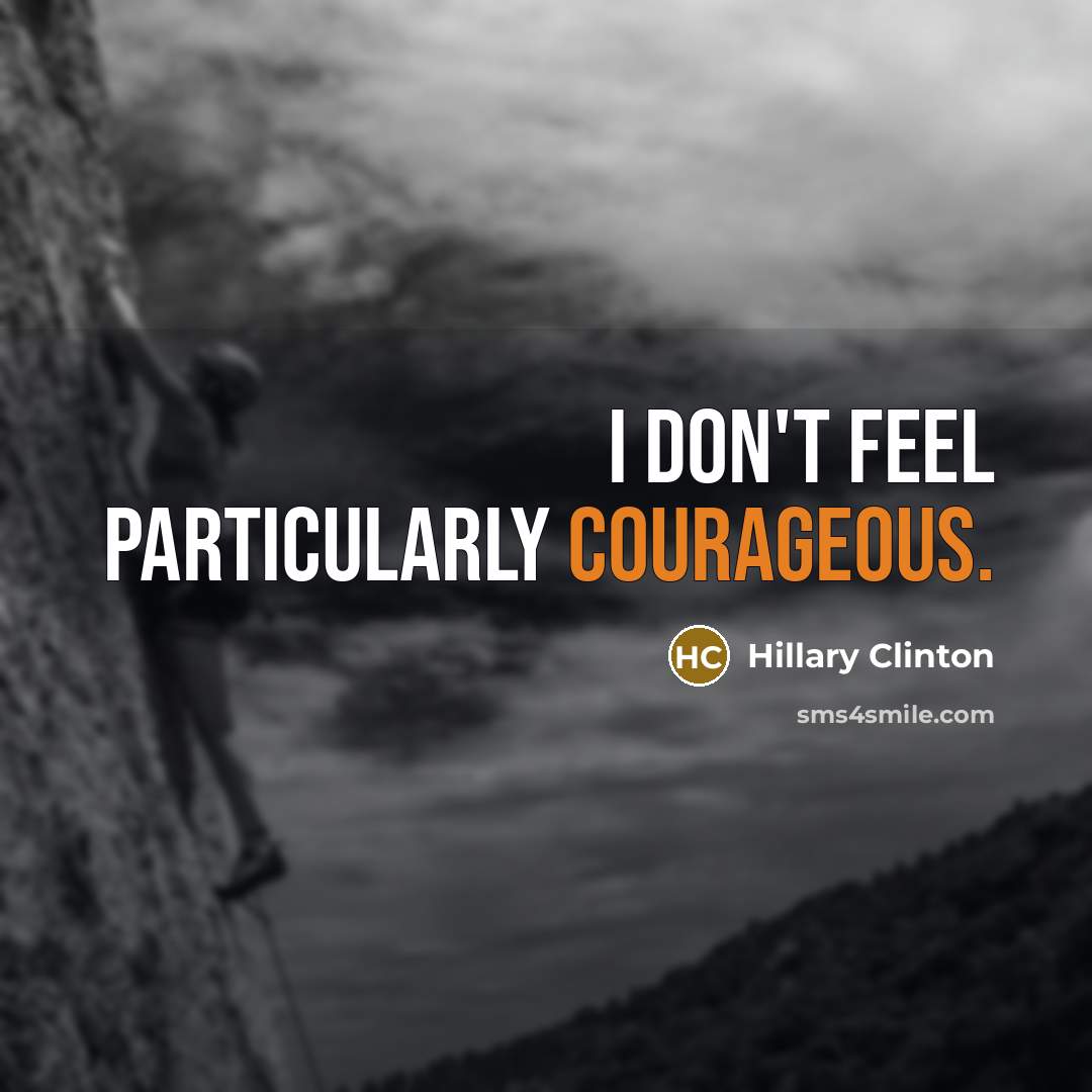 “I don't feel particularly courageous.” quote by Hillary Clinton