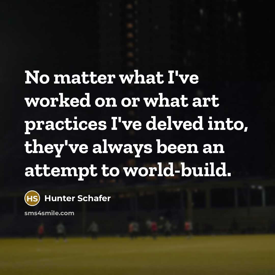 “No matter what I've worked on or what art practices I've delved into, they've always been an attempt to world-build.” quote by Hunter Schafer