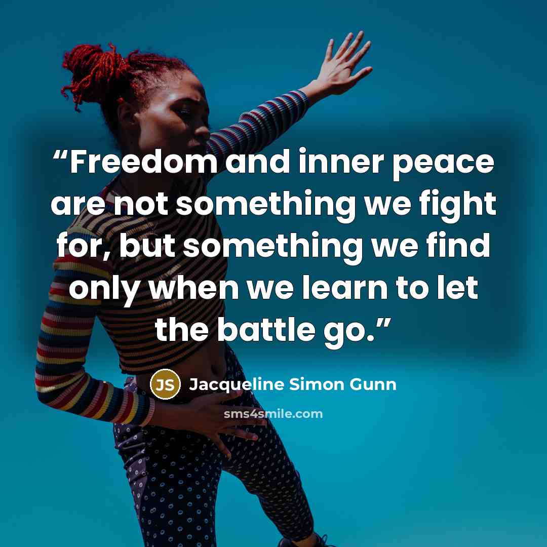 “Freedom and inner peace are not something we fight for, but something we find only when we learn to let the battle go.” quote by Jacqueline Simon Gunn