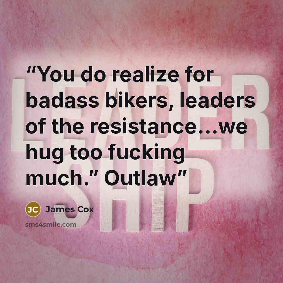 “You do realize for badass bikers, leaders of the resistance...we hug too fucking much.” Outlaw” quote by James Cox