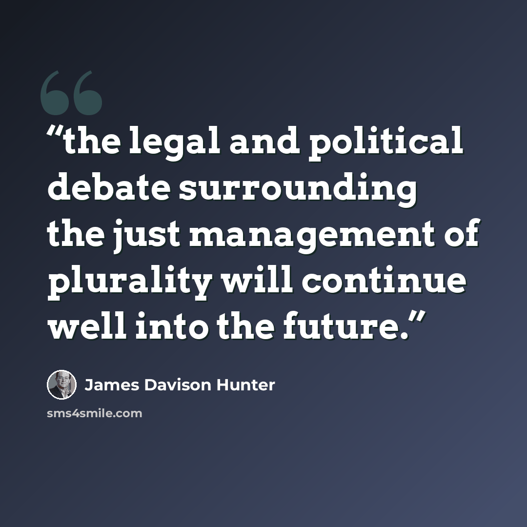 “the legal and political debate surrounding the just management of plurality will continue well into the future.” quote by James Davison Hunter