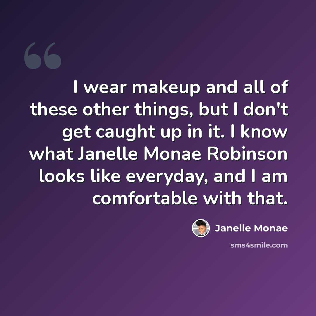 “I wear makeup and all of these other things, but I don't get caught up in it. I know what Janelle Monae Robinson looks like everyday, and I am comfortable with that.” quote by Janelle Monae