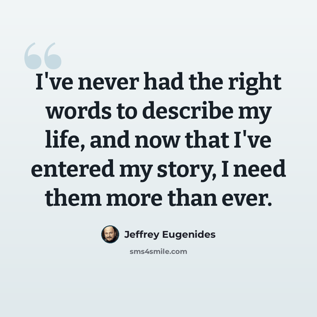 “I've never had the right words to describe my life, and now that I've entered my story, I need them more than ever.” quote by Jeffrey Eugenides