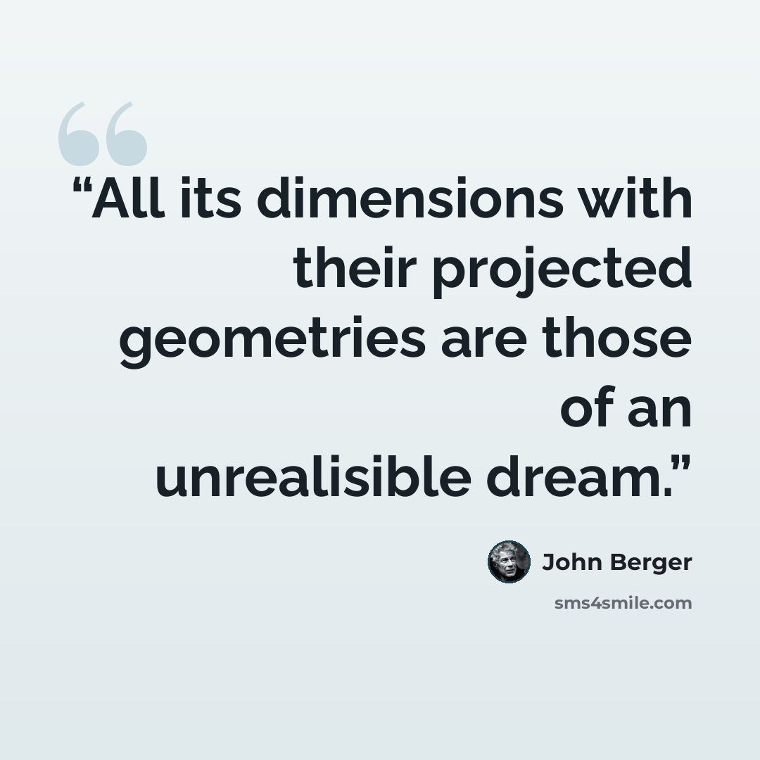 “All its dimensions with their projected geometries are those of an unrealisible dream.” quote by John Berger