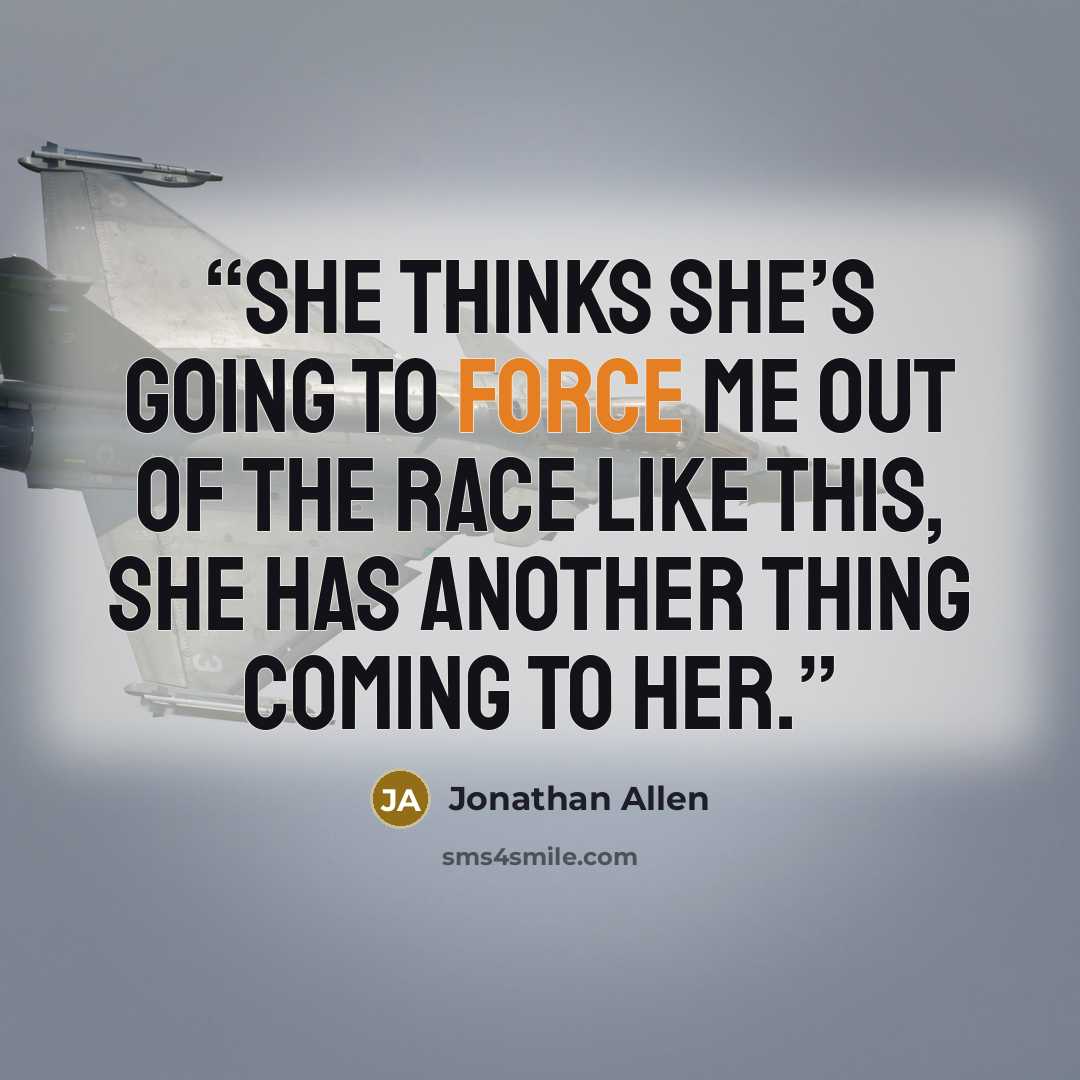“she thinks she’s going to force me out of the race like this, she has another thing coming to her.” quote by Jonathan Allen