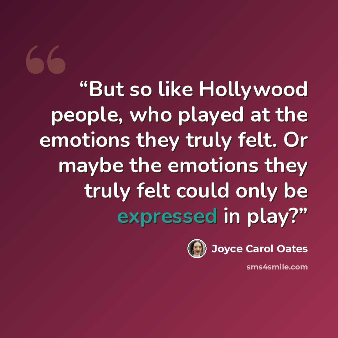 “But so like Hollywood people, who played at the emotions they truly felt. Or maybe the emotions they truly felt could only be expressed in play?” quote by Joyce Carol Oates