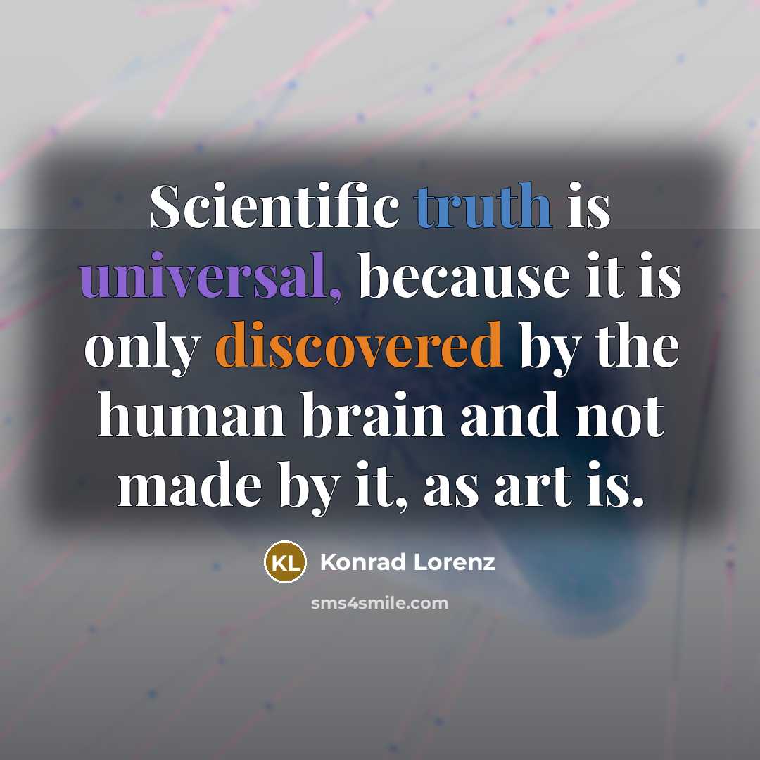 “Scientific truth is universal, because it is only discovered by the human brain and not made by it, as art is.” quote by Konrad Lorenz