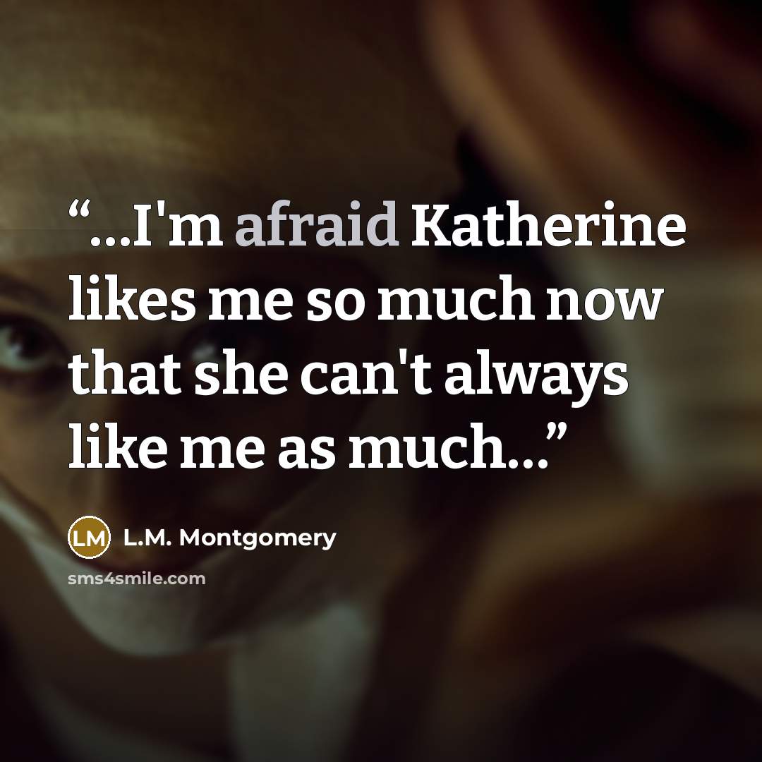 “…I'm afraid Katherine likes me so much now that she can't always like me as much…” quote by L.M. Montgomery