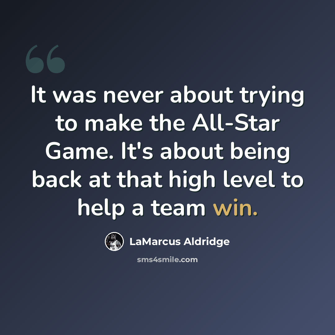 “It was never about trying to make the All-Star Game. It's about being back at that high level to help a team win.” quote by LaMarcus Aldridge