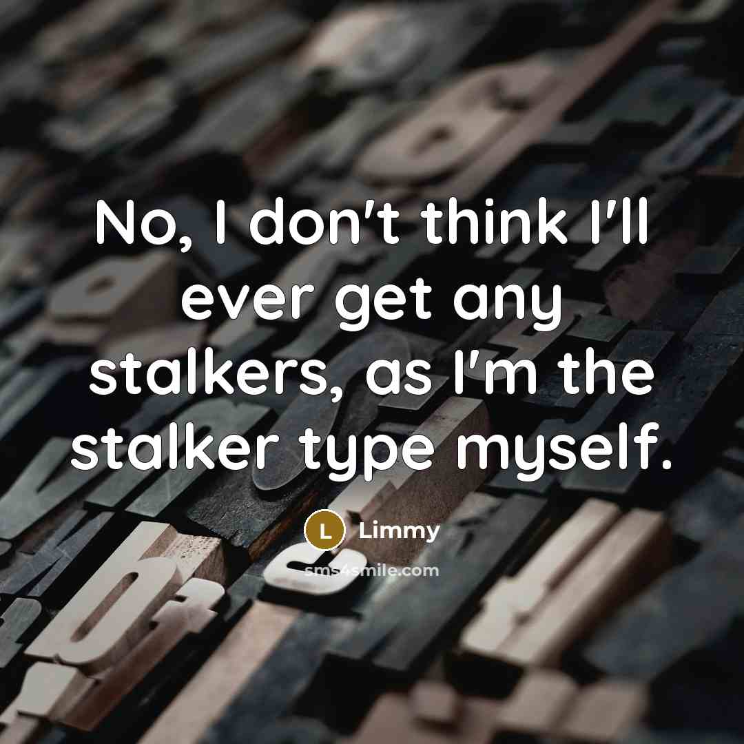 “No, I don't think I'll ever get any stalkers, as I'm the stalker type myself.” quote by Limmy