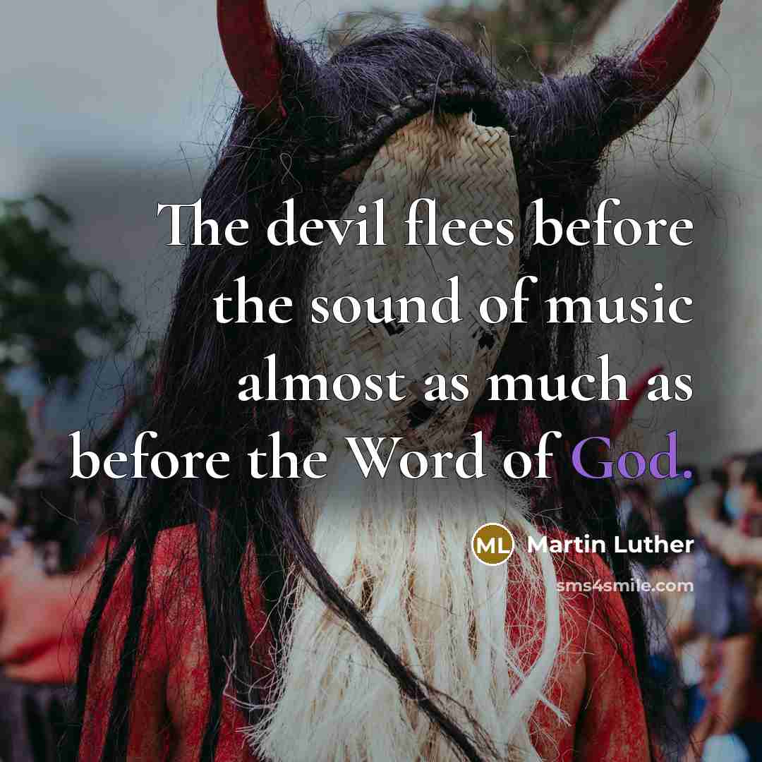 “The devil flees before the sound of music almost as much as before the Word of God.” quote by Martin Luther