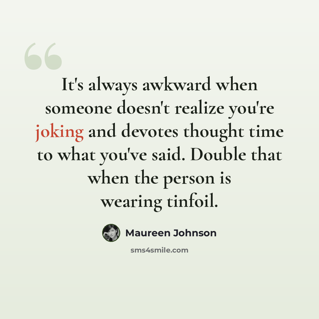 “It's always awkward when someone doesn't realize you're joking and devotes thought time to what you've said. Double that when the person is wearing tinfoil.” quote by Maureen Johnson