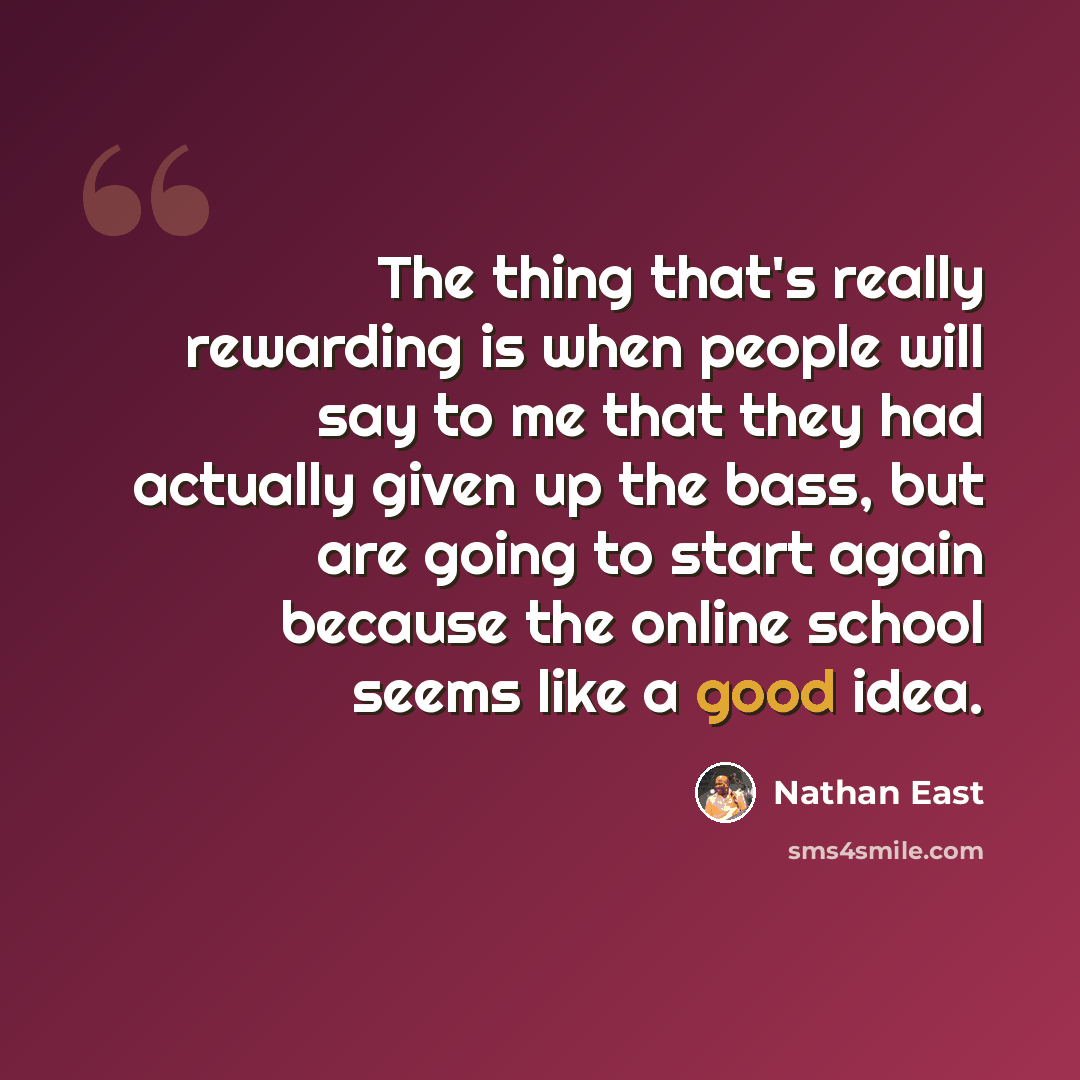 “The thing that's really rewarding is when people will say to me that they had actually given up the bass, but are going to start again because the online school seems like a good idea.” quote by Nathan East