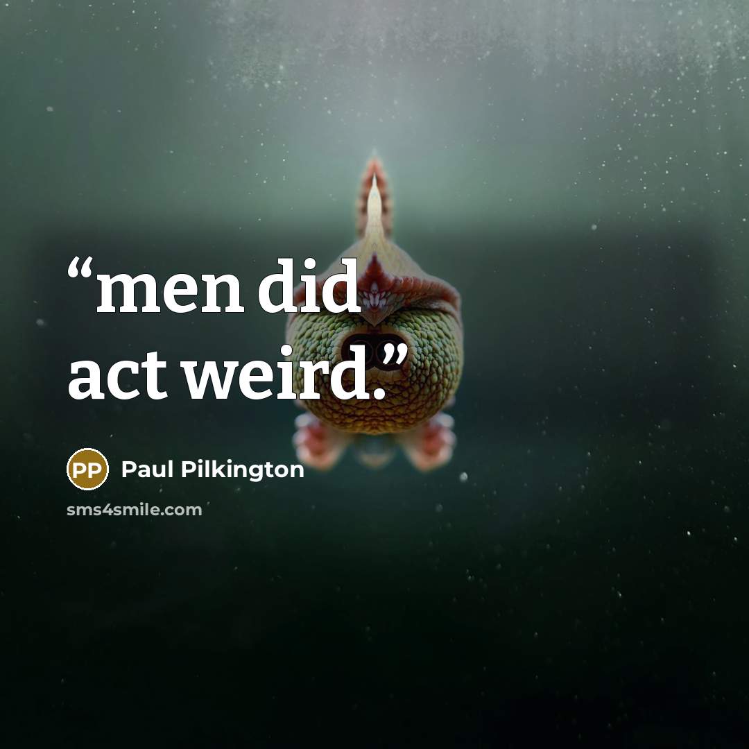 “men did act weird.” quote by Paul Pilkington