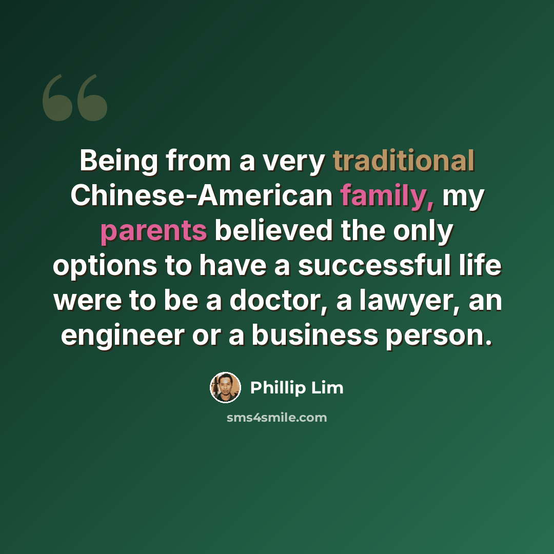“Being from a very traditional Chinese-American family, my parents believed the only options to have a successful life were to be a doctor, a lawyer, an engineer or a business person.” quote by Phillip Lim