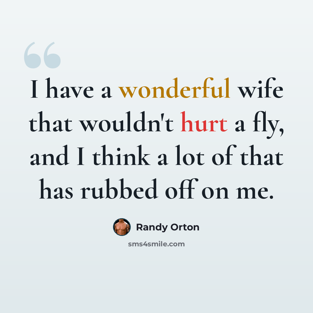 “I have a wonderful wife that wouldn't hurt a fly, and I think a lot of that has rubbed off on me.” quote by Randy Orton