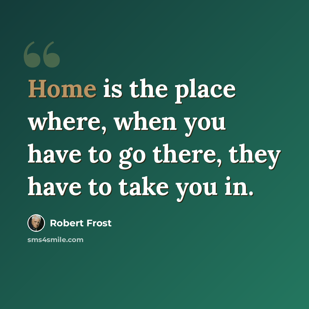 “Home is the place where, when you have to go there, they have to take you in.” quote by Robert Frost