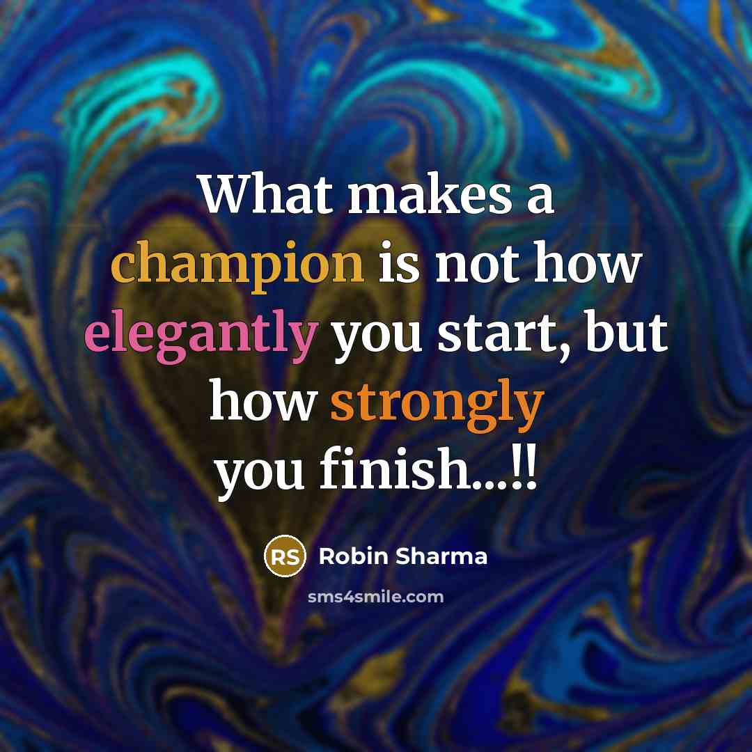 “What makes a champion is not how elegantly you start, but how strongly you finish...!!” quote by Robin Sharma
