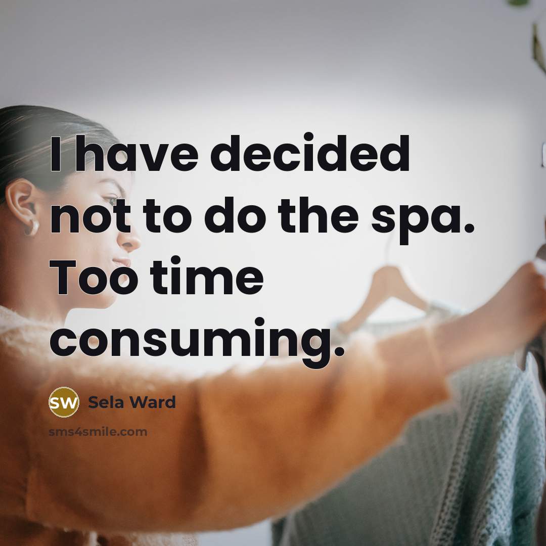 “I have decided not to do the spa. Too time consuming.” quote by Sela Ward