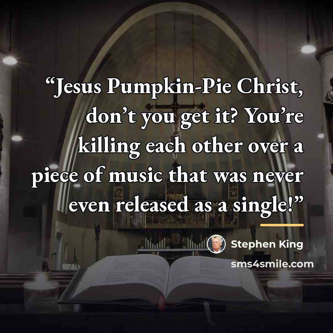 “Jesus Pumpkin-Pie Christ, don’t you get it? You’re killing each other over a piece of music that was never even released as a single!” quote by Stephen King