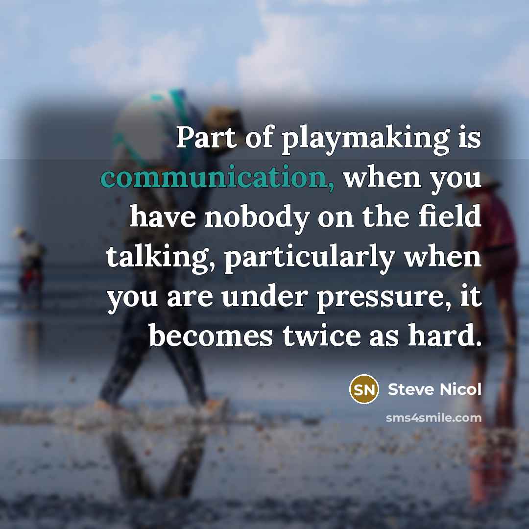 “Part of playmaking is communication, when you have nobody on the field talking, particularly when you are under pressure, it becomes twice as hard.” quote by Steve Nicol