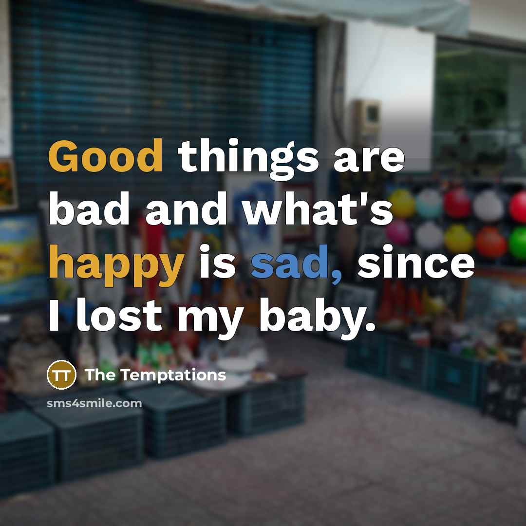 “Good things are bad and what's happy is sad, since I lost my baby.” quote by The Temptations