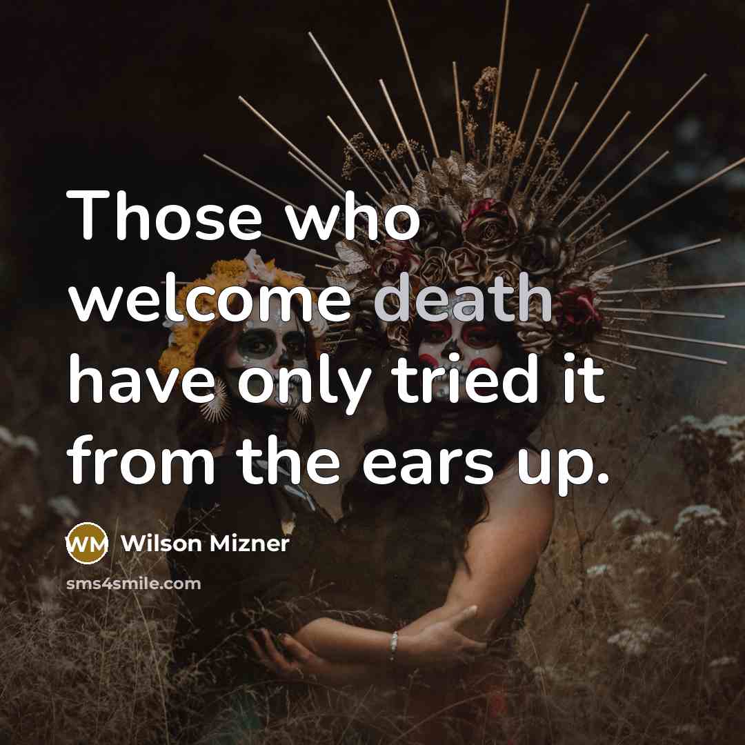 “Those who welcome death have only tried it from the ears up.” quote by Wilson Mizner