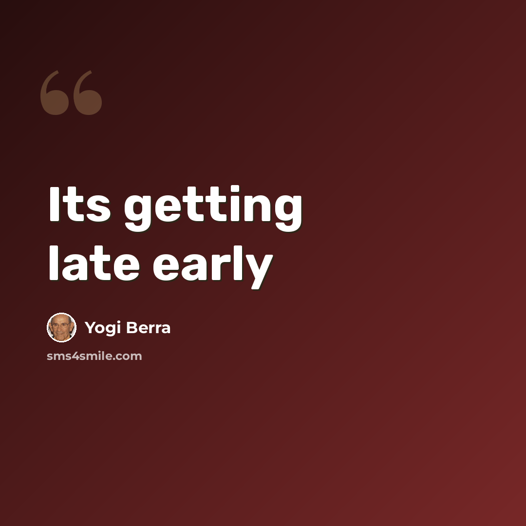 “Its getting late early” quote by Yogi Berra