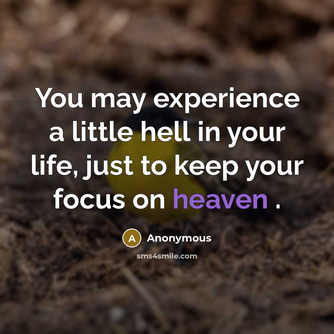 “You may experience a little hell in your life, just to keep your focus on heaven .” quote by Anonymous