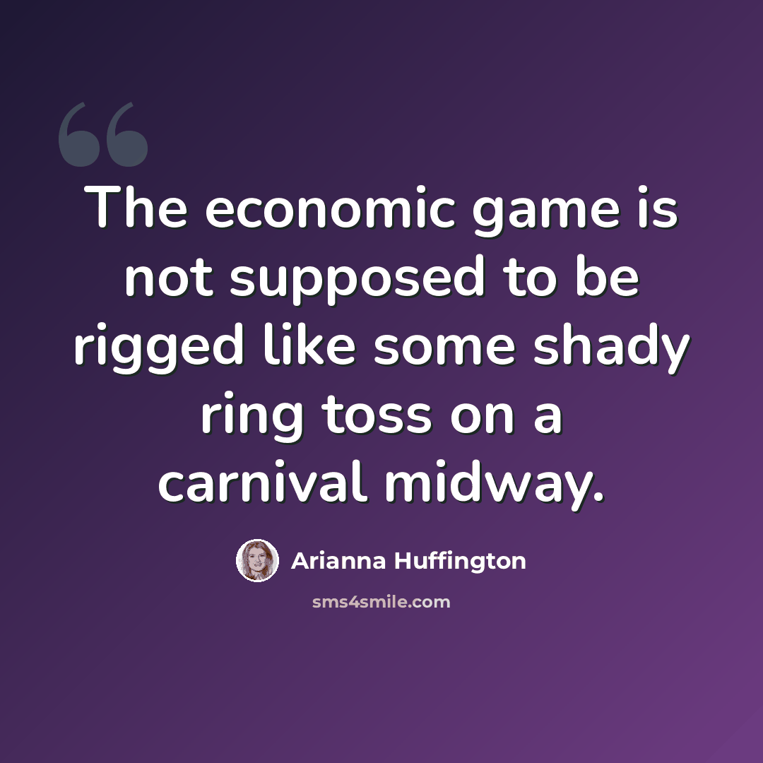 “The economic game is not supposed to be rigged like some shady ring toss on a carnival midway.” quote by Arianna Huffington