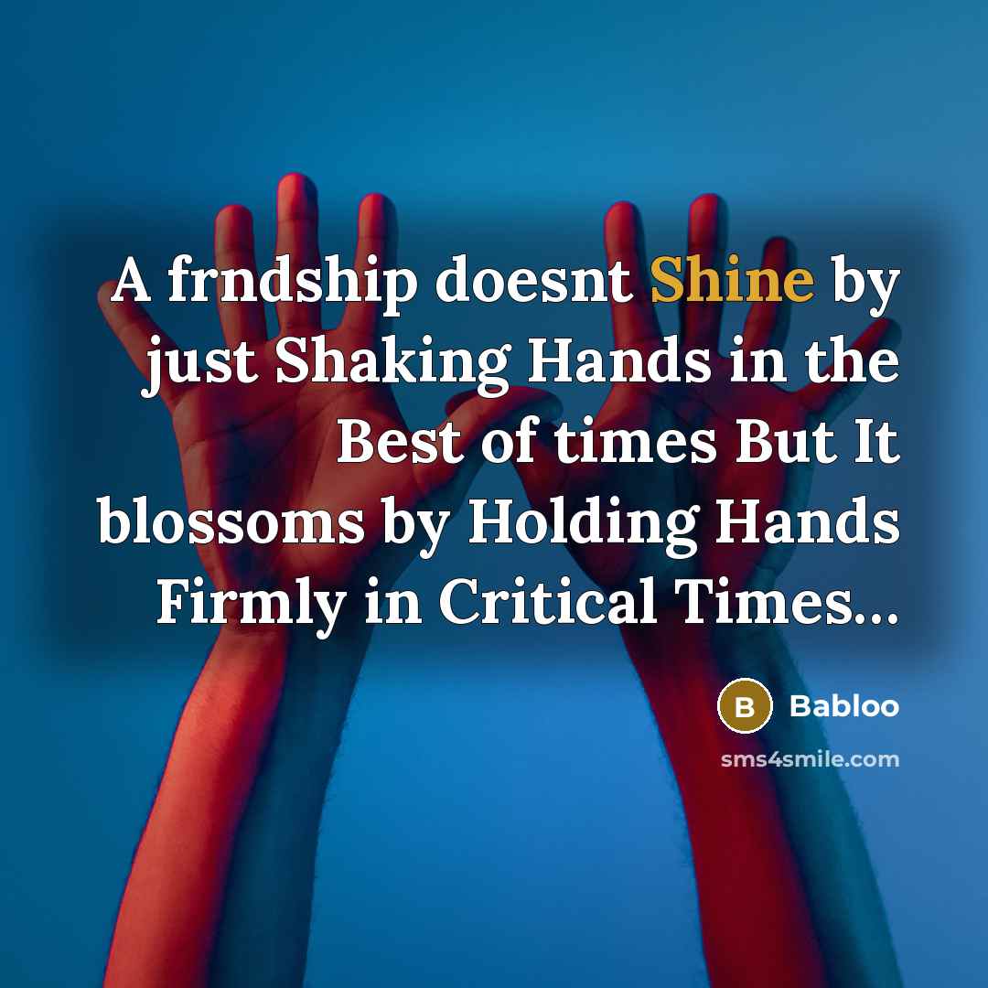 “A frndship doesnt Shine by just Shaking Hands in the Best of times But It blossoms by Holding Hands Firmly in Critical Times…” quote by Babloo